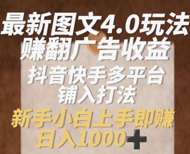 最新图文4.0玩法赚翻广告收益，抖音快手多平台铺入打法，新手小自上手即赚入1k【揭秘】副业基地_极客搞钱_中创网_福缘网_冒泡网_资源整合平台副业基地