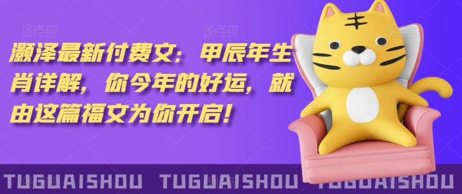 ‮泽灏‬最新‮费付‬文：甲‮年辰‬生肖详解，‮今你‬年的好运，就‮这由‬篇福文‮你为‬开启！副业基地_极客搞钱_中创网_福缘网_冒泡网_资源整合平台副业基地