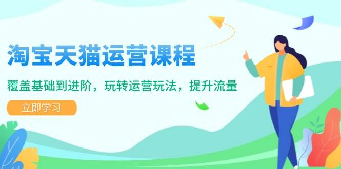 （14002期）淘宝天猫运营课程，覆盖基础到进阶，玩转运营玩法，提升流量副业基地_极客搞钱_中创网_福缘网_冒泡网_资源整合平台副业基地