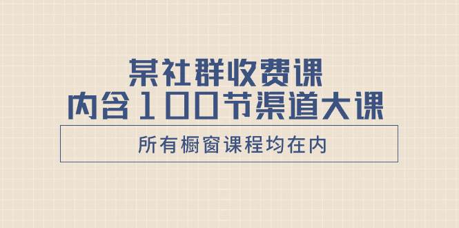 （8424期）某社群收费课内含100节渠道大课（所有橱窗课程均在内）副业基地_极客搞钱_中创网_福缘网_冒泡网_资源整合平台副业基地