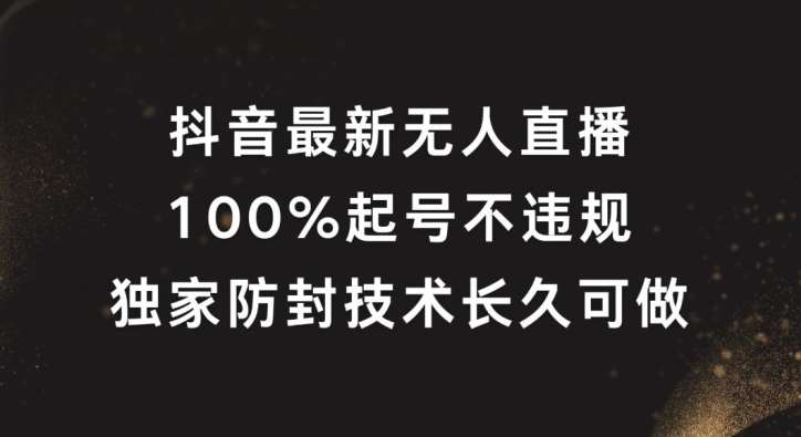 抖音最新无人直播，100%起号，独家防封技术长久可做【揭秘】副业基地_极客搞钱_中创网_福缘网_冒泡网_资源整合平台副业基地