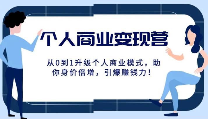 个人商业变现营精品线上课，从0到1升级个人商业模式，助你身价倍增，引爆赚钱力！副业基地_极客搞钱_中创网_福缘网_冒泡网_资源整合平台副业基地