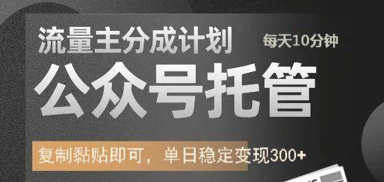 公众号托管计划-流量主分成计划，每天只需发布文章，单日稳定变现300+副业基地_极客搞钱_中创网_福缘网_冒泡网_资源整合平台副业基地
