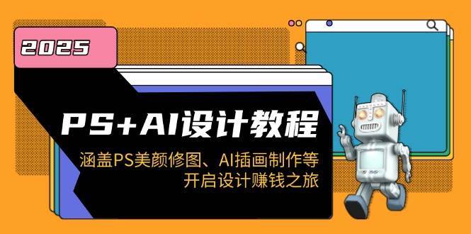 PS+AI设计教程：涵盖PS美颜修图、AI插画制作等，开启设计赚钱之旅副业基地_极客搞钱_中创网_福缘网_冒泡网_资源整合平台副业基地