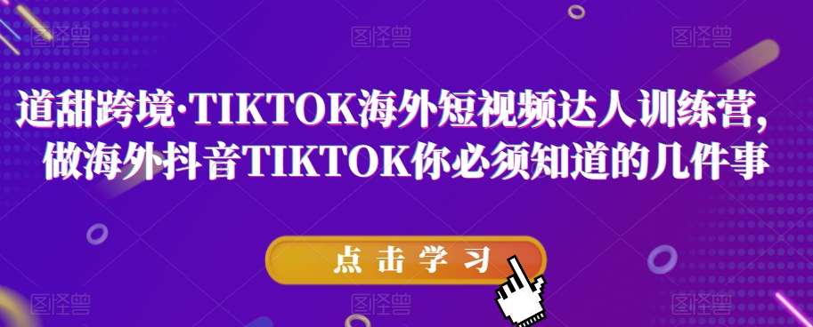 道甜跨境·TIKTOK海外短视频达人训练营，做海外抖音TIKTOK你必须知道的几件事副业基地_极客搞钱_中创网_福缘网_冒泡网_资源整合平台副业基地