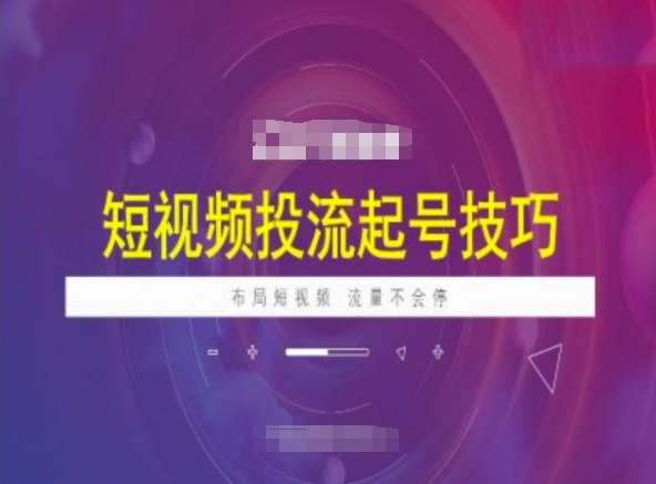 短视频投流起号技巧，短视频抖加技巧，布局短视频，流量不会停副业基地_极客搞钱_中创网_福缘网_冒泡网_资源整合平台副业基地