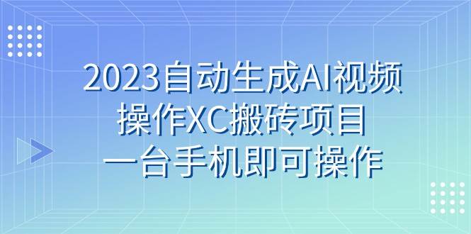 2023自动生成AI视频操作XC搬砖项目，一台手机即可操作副业基地_极客搞钱_中创网_福缘网_冒泡网_资源整合平台副业基地