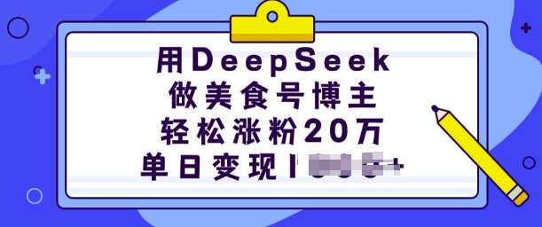 用DeepSeek做美食号博主，轻松涨粉20万，单日变现多张副业基地_极客搞钱_中创网_福缘网_冒泡网_资源整合平台副业基地