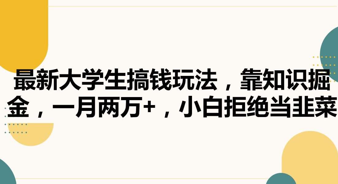 最新大学生搞钱玩法，靠知识掘金，一月两万+，小白拒绝当韭菜【揭秘】副业基地_极客搞钱_中创网_福缘网_冒泡网_资源整合平台副业基地