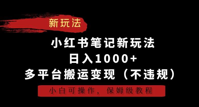 小红书笔记新玩法，日入1000+，多平台搬运变现（不违规），小白可操作，保姆级教程【揭秘】副业基地_极客搞钱_中创网_福缘网_冒泡网_资源整合平台副业基地