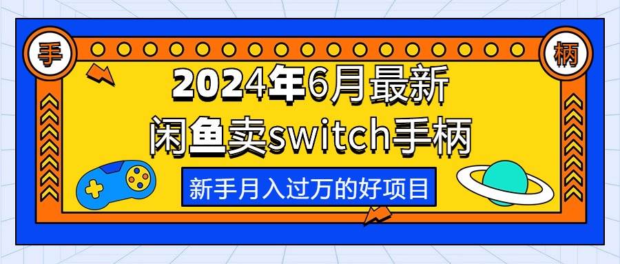 （10831期）2024年6月最新闲鱼卖switch游戏手柄，新手月入过万的第一个好项目副业基地_极客搞钱_中创网_福缘网_冒泡网_资源整合平台副业基地