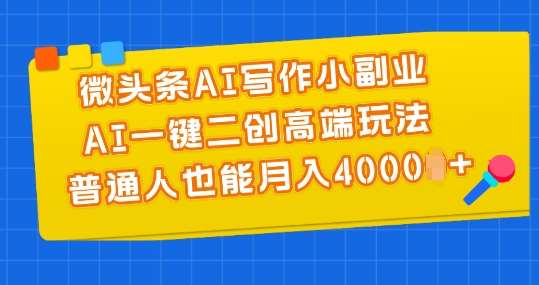 微头条AI写作小副业，AI一键二创高端玩法 普通人也能月入4000+【揭秘】副业基地_极客搞钱_中创网_福缘网_冒泡网_资源整合平台副业基地