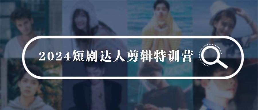 （9688期）2024短剧达人剪辑特训营，适合宝爸宝妈的0基础剪辑训练营（51节课）副业基地_极客搞钱_中创网_福缘网_冒泡网_资源整合平台副业基地