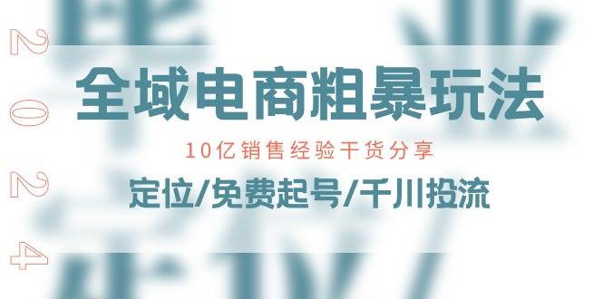 （11057期）全域电商-粗暴玩法课：10亿销售经验干货分享！定位/免费起号/千川投流副业基地_极客搞钱_中创网_福缘网_冒泡网_资源整合平台副业基地