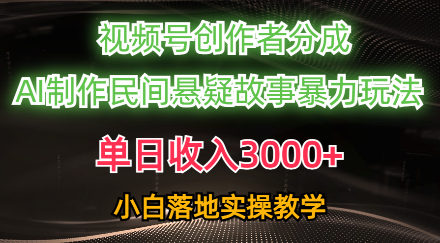 单日收入3000+，视频号创作者分成，AI创作民间悬疑故事，条条爆流量，小白也能轻松上手副业基地_极客搞钱_中创网_福缘网_冒泡网_资源整合平台副业基地