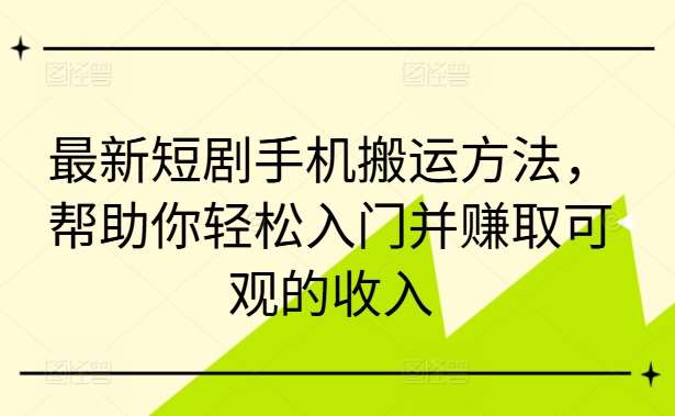 最新短剧手机搬运方法，帮助你轻松入门并赚取可观的收入副业基地_极客搞钱_中创网_福缘网_冒泡网_资源整合平台副业基地