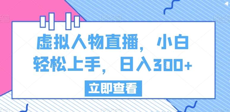 虚拟人物直播，小白轻松上手，日入300+【揭秘】副业基地_极客搞钱_中创网_福缘网_冒泡网_资源整合平台副业基地