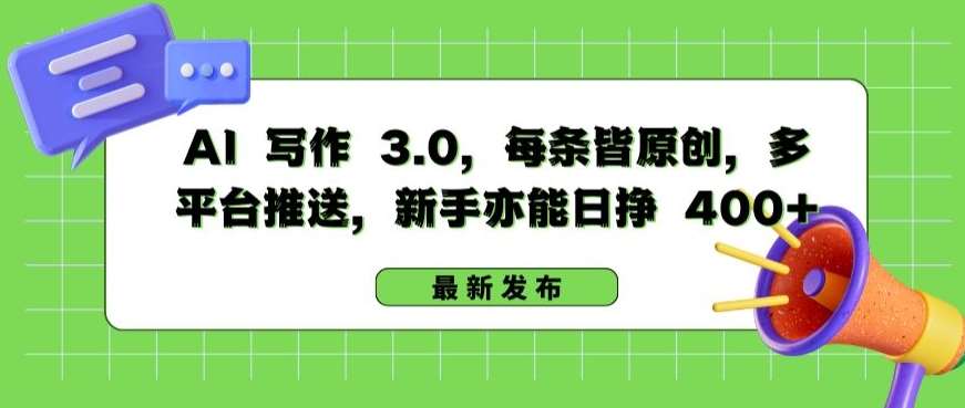 AI 写作 3.0.每条皆原创，多平台推送，新手亦能日挣 400+【揭秘】副业基地_极客搞钱_中创网_福缘网_冒泡网_资源整合平台副业基地