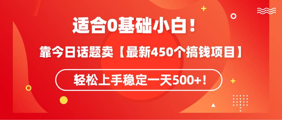 （9268期）适合0基础小白！靠今日话题卖【最新450个搞钱方法】轻松上手稳定一天500+！副业基地_极客搞钱_中创网_福缘网_冒泡网_资源整合平台副业基地
