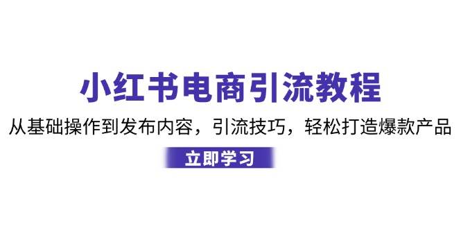 小红书电商引流教程：从基础操作到发布内容，引流技巧，轻松打造爆款产品副业基地_极客搞钱_中创网_福缘网_冒泡网_资源整合平台副业基地