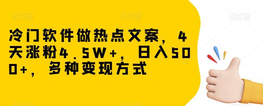 冷门软件做热点文案，4天涨粉4.5W+，日入500+，多种变现方式【揭秘】副业基地_极客搞钱_中创网_福缘网_冒泡网_资源整合平台副业基地
