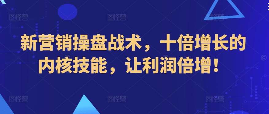 新营销操盘战术，十倍增长的内核技能，让利润倍增！副业基地_极客搞钱_中创网_福缘网_冒泡网_资源整合平台副业基地