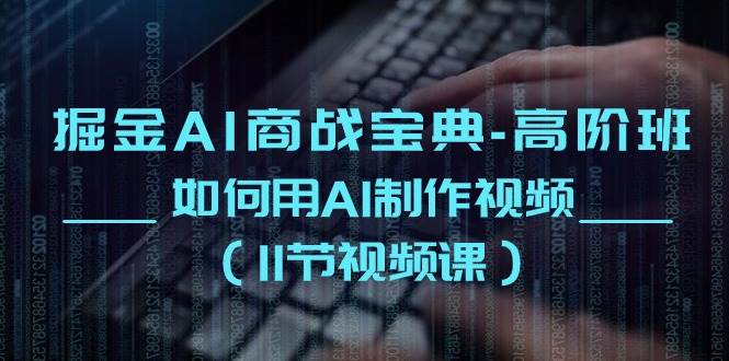 （10812期）掘金AI 商战宝典-高阶班：如何用AI制作视频（11节视频课）副业基地_极客搞钱_中创网_福缘网_冒泡网_资源整合平台副业基地