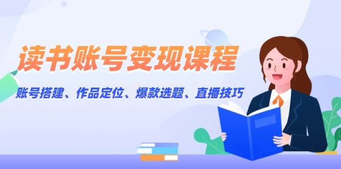 （13883期）读书账号变现课程：账号搭建、作品定位、爆款选题、直播技巧副业基地_极客搞钱_中创网_福缘网_冒泡网_资源整合平台副业基地