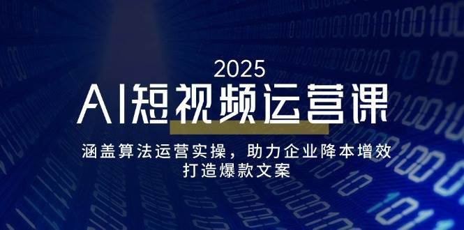 AI短视频运营课，涵盖算法运营实操，助力企业降本增效，打造爆款文案副业基地_极客搞钱_中创网_福缘网_冒泡网_资源整合平台副业基地