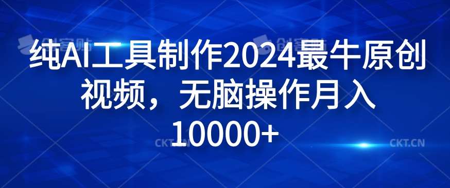 纯AI工具制作2024最牛原创视频，无脑操作月入1W+【揭秘】副业基地_极客搞钱_中创网_福缘网_冒泡网_资源整合平台副业基地