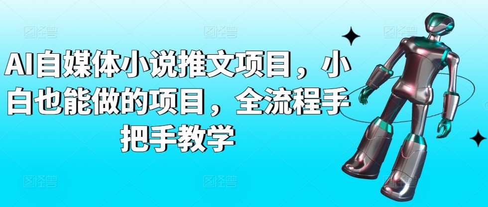 AI自媒体小说推文项目，小白也能做的项目，全流程手把手教学副业基地_极客搞钱_中创网_福缘网_冒泡网_资源整合平台副业基地