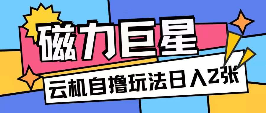 磁力巨星，无脑撸收益玩法无需手机云机操作可矩阵放大单日收入200+【揭秘】副业基地_极客搞钱_中创网_福缘网_冒泡网_资源整合平台副业基地