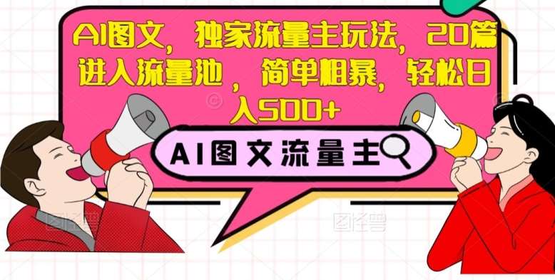 AI图文，独家流量主玩法，20篇进入流量池，简单粗暴，轻松日入500+【揭秘】副业基地_极客搞钱_中创网_福缘网_冒泡网_资源整合平台副业基地