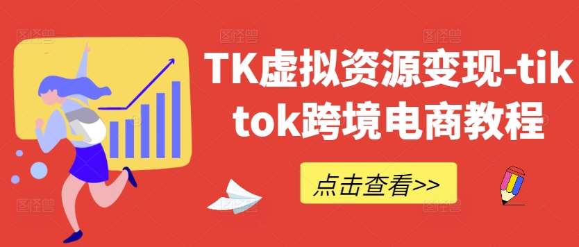 TK虚拟资源变现-tiktok跨境电商教程副业基地_极客搞钱_中创网_福缘网_冒泡网_资源整合平台副业基地