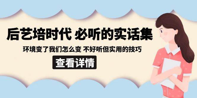 （8811期）后艺培 时代之必听的实话集：环境变了我们怎么变 不好听但实用的技巧副业基地_极客搞钱_中创网_福缘网_冒泡网_资源整合平台副业基地