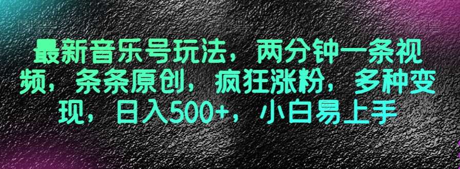 最新音乐号玩法，两分钟一条视频，条条原创，疯狂涨粉，多种变现，日入500+，小白易上手【揭秘】副业基地_极客搞钱_中创网_福缘网_冒泡网_资源整合平台副业基地