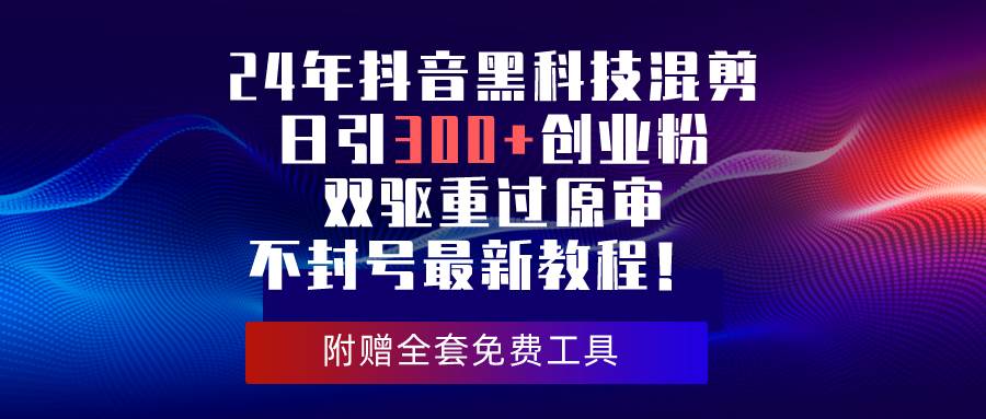 （10212期）24年抖音黑科技混剪日引300+创业粉，双驱重过原审不封号最新教程！副业基地_极客搞钱_中创网_福缘网_冒泡网_资源整合平台副业基地