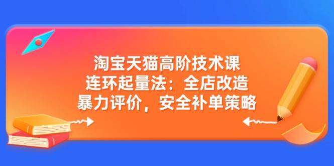 （14469期）淘宝天猫高阶技术课：连环起量法：全店改造，暴力评价，安全补单策略副业基地_极客搞钱_中创网_福缘网_冒泡网_资源整合平台副业基地