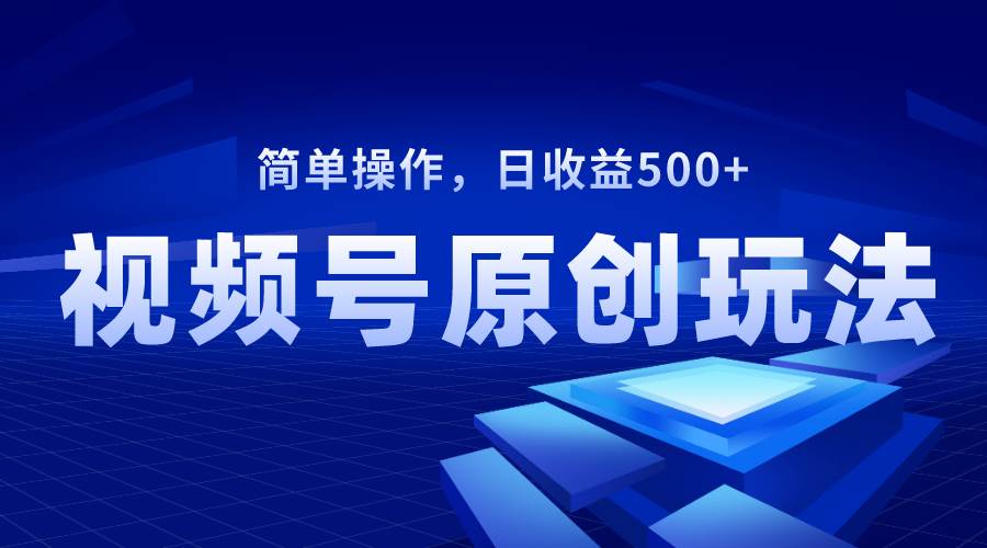 （8400期）视频号原创视频玩法，日收益500+副业基地_极客搞钱_中创网_福缘网_冒泡网_资源整合平台副业基地