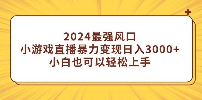 （9342期）2024最强风口，小游戏直播暴力变现日入3000+小白也可以轻松上手副业基地_极客搞钱_中创网_福缘网_冒泡网_资源整合平台副业基地