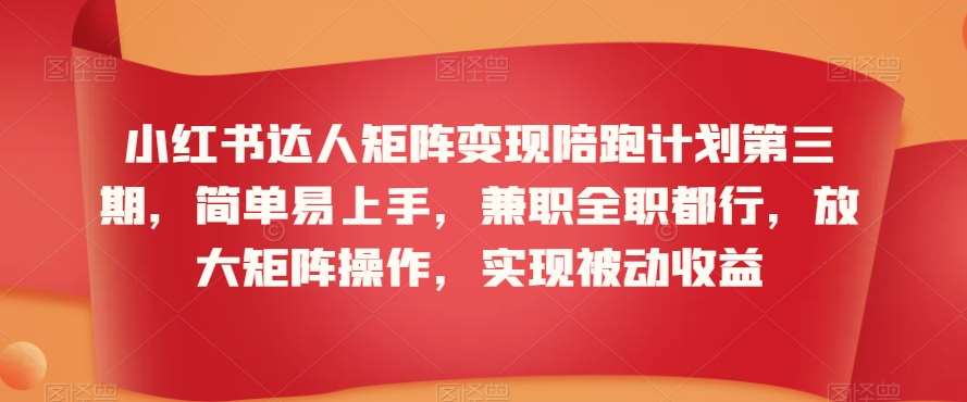 小红书达人矩阵变现陪跑计划第三期，简单易上手，兼职全职都行，放大矩阵操作，实现被动收益副业基地_极客搞钱_中创网_福缘网_冒泡网_资源整合平台副业基地