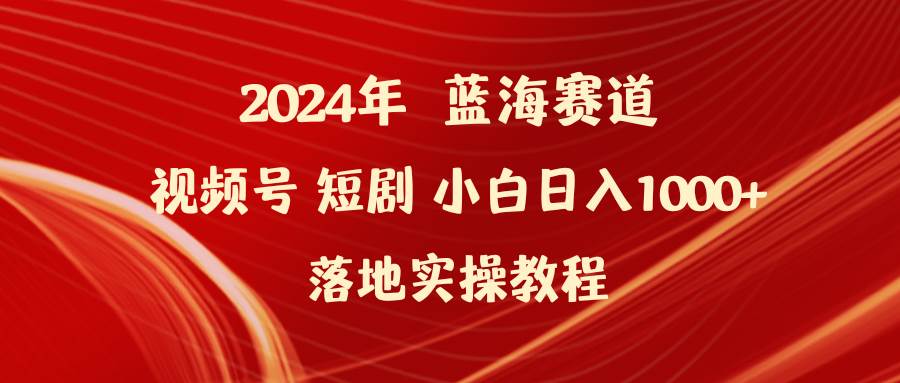 （9634期）2024年蓝海赛道视频号短剧 小白日入1000+落地实操教程副业基地_极客搞钱_中创网_福缘网_冒泡网_资源整合平台副业基地