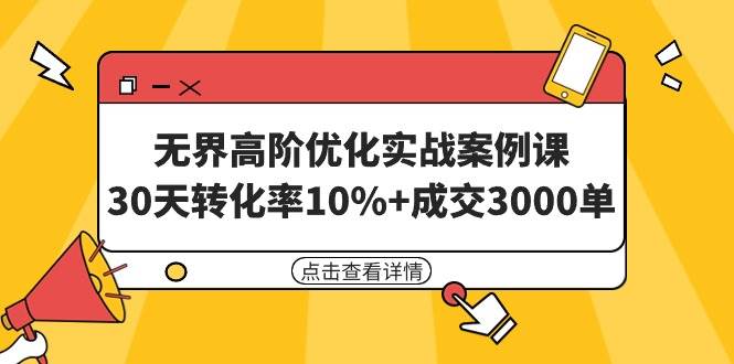 （9409期）无界高阶优化实战案例课，30天转化率10%+成交3000单（8节课）副业基地_极客搞钱_中创网_福缘网_冒泡网_资源整合平台副业基地