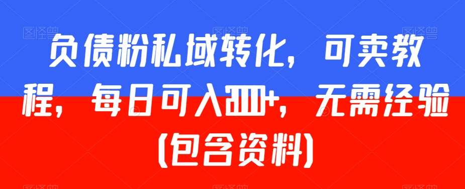 负债粉私域转化，可卖教程，每日可入2000+，无需经验（包含资料）【揭秘】副业基地_极客搞钱_中创网_福缘网_冒泡网_资源整合平台副业基地