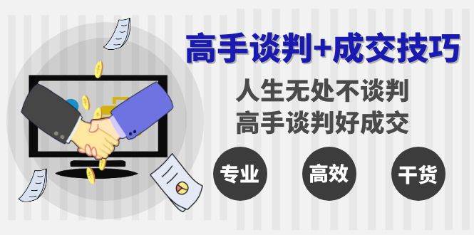 （8837期）高手谈判+成交技巧：人生无处不谈判，高手谈判好成交（25节课）副业基地_极客搞钱_中创网_福缘网_冒泡网_资源整合平台副业基地
