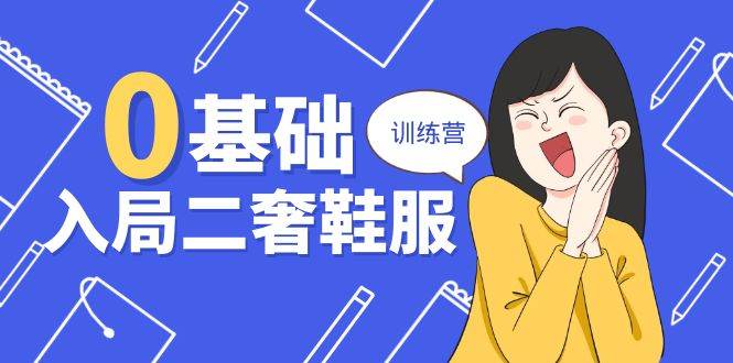 （10983期）0基础入局-二奢 鞋服训练营，十二年 奢侈品 创业导师分享（20节课）副业基地_极客搞钱_中创网_福缘网_冒泡网_资源整合平台副业基地