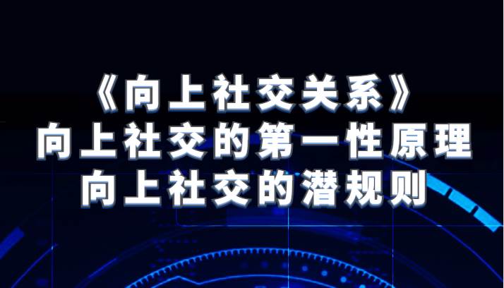 《向上社交关系》向上社交的第一性原理与向上社交的潜规则副业基地_极客搞钱_中创网_福缘网_冒泡网_资源整合平台副业基地