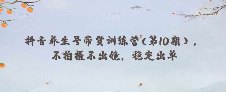 抖音养生号带货训练营(第10期），不拍摄不出镜，稳定出单副业基地_极客搞钱_中创网_福缘网_冒泡网_资源整合平台副业基地