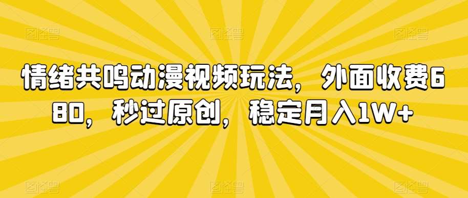 情绪共鸣动漫视频玩法，外面收费680，秒过原创，稳定月入1W+【揭秘】副业基地_极客搞钱_中创网_福缘网_冒泡网_资源整合平台副业基地