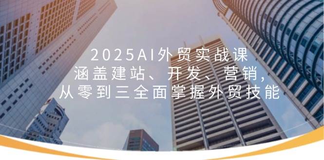 （14135期）2025AI外贸实战课：涵盖建站、开发、营销, 从零到三全面掌握外贸技能副业基地_极客搞钱_中创网_福缘网_冒泡网_资源整合平台副业基地